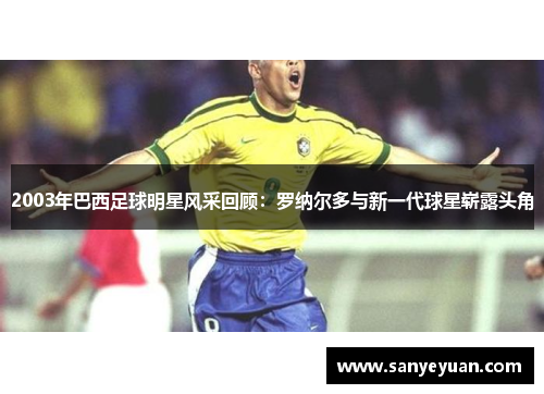 2003年巴西足球明星风采回顾：罗纳尔多与新一代球星崭露头角