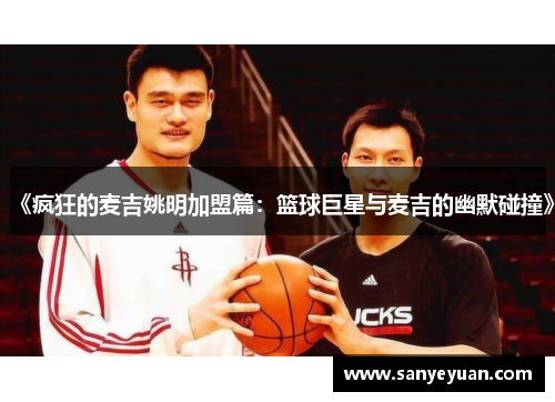 《疯狂的麦吉姚明加盟篇：篮球巨星与麦吉的幽默碰撞》