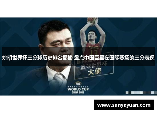 姚明世界杯三分球历史排名揭秘 盘点中国巨星在国际赛场的三分表现