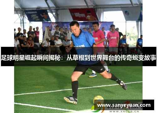 足球明星崛起瞬间揭秘：从草根到世界舞台的传奇蜕变故事