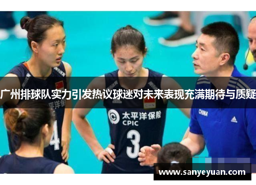 广州排球队实力引发热议球迷对未来表现充满期待与质疑