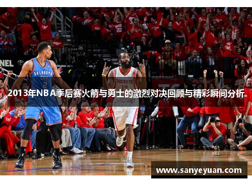 2013年NBA季后赛火箭与勇士的激烈对决回顾与精彩瞬间分析