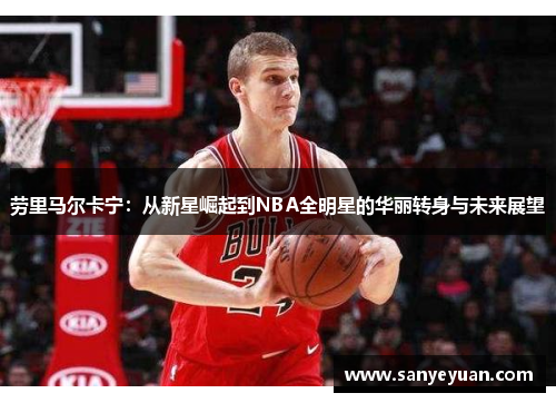 劳里马尔卡宁：从新星崛起到NBA全明星的华丽转身与未来展望