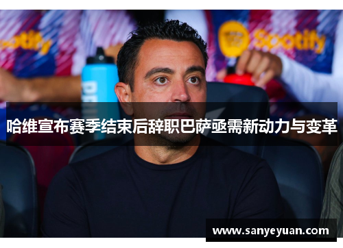 哈维宣布赛季结束后辞职巴萨亟需新动力与变革